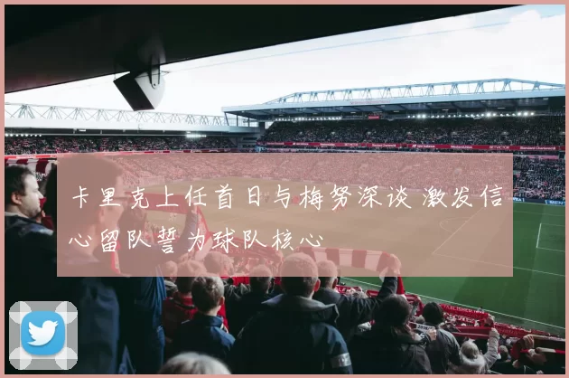 卡里克上任首日与梅努深谈 激发信心留队誓为球队核心